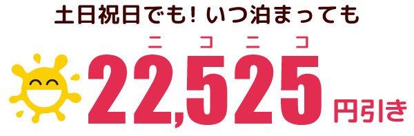 土日祝日でも！いつ泊まっても22,525円引き