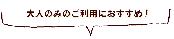 大人のみのご利用におすすめ！